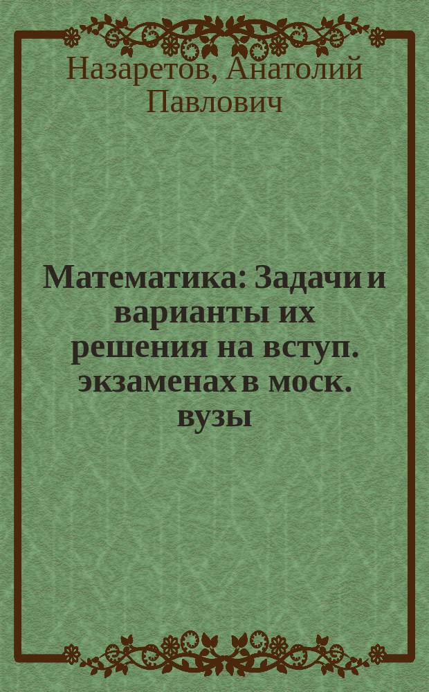 Математика : Задачи и варианты их решения на вступ. экзаменах в моск. вузы (техн. спец.) : Учеб. пособие