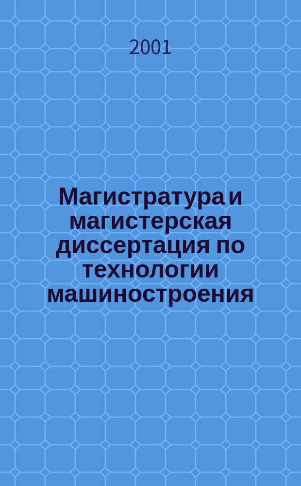 Магистратура и магистерская диссертация по технологии машиностроения : Учеб. пособие по направению "Технология, оборудование и автоматизация машиностроит. пр-в"