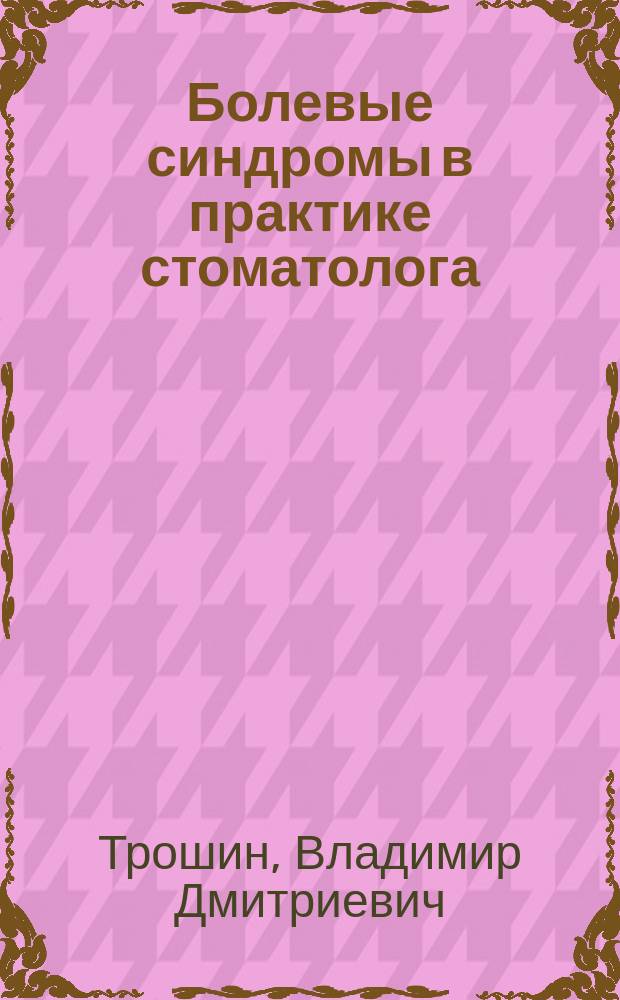Болевые синдромы в практике стоматолога : Руководство для студентов и врачей