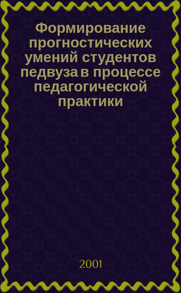 Формирование прогностических умений студентов педвуза в процессе педагогической практики : Автореф. дис. на соиск. учен. степ. к.п.н. : Спец. 13.00.01