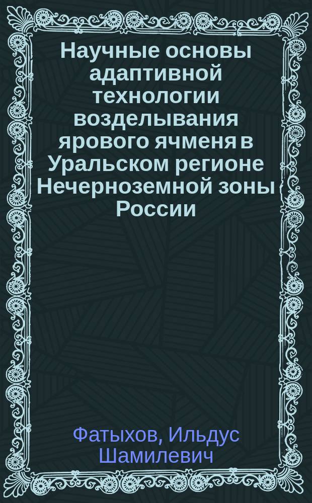 Научные основы адаптивной технологии возделывания ярового ячменя в Уральском регионе Нечерноземной зоны России : Автореф. дис. на соиск. учен. степ. д.с.-х.н. : Спец. 06.01.09
