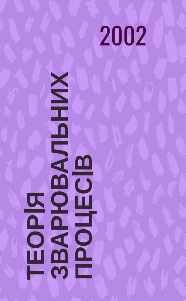 Теорiя зварювальних процесiв : Дослiдження фiз.-хiм. i металург. процесiв та здатностi металiв до зварювання : Навч. посiбник