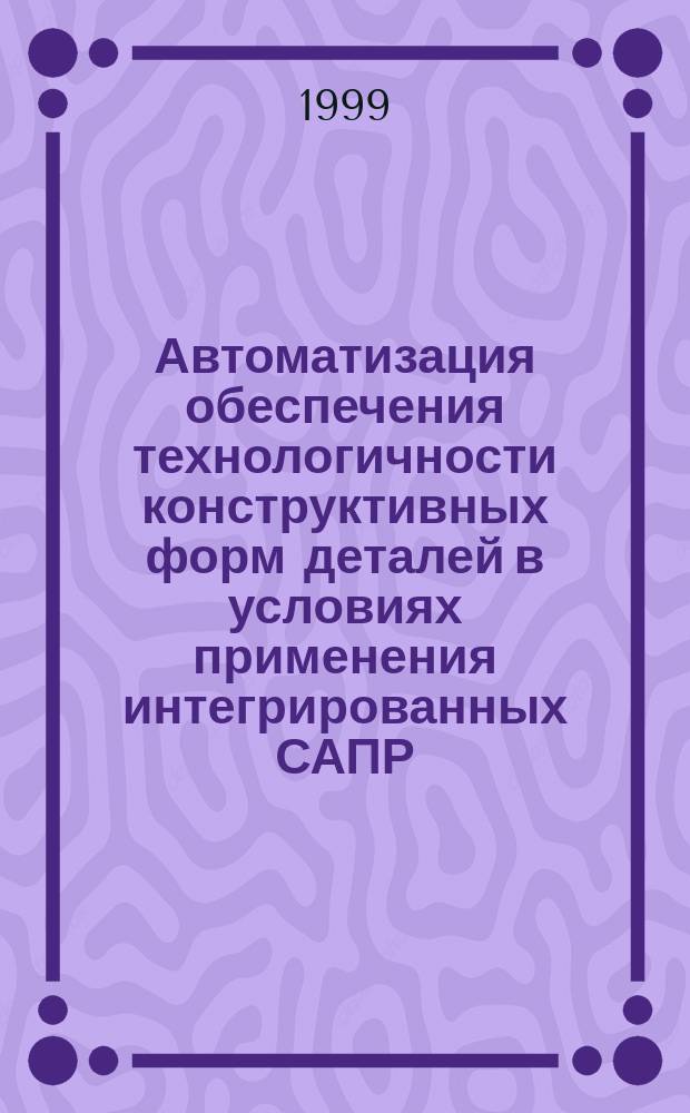 Автоматизация обеспечения технологичности конструктивных форм деталей в условиях применения интегрированных САПР : Автореф. дис. на соиск. учен. степ. к.т.н. : Спец. 05.13.12