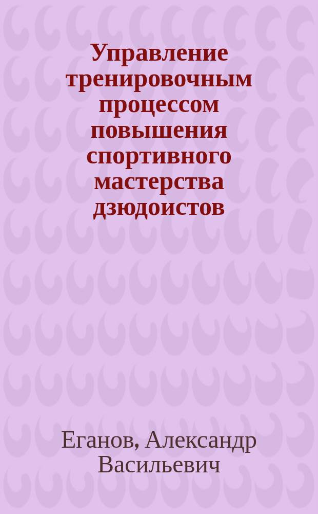 Управление тренировочным процессом повышения спортивного мастерства дзюдоистов : Автореф. дис. на соиск. учен. степ. д.п.н. : Спец. 13.00.04