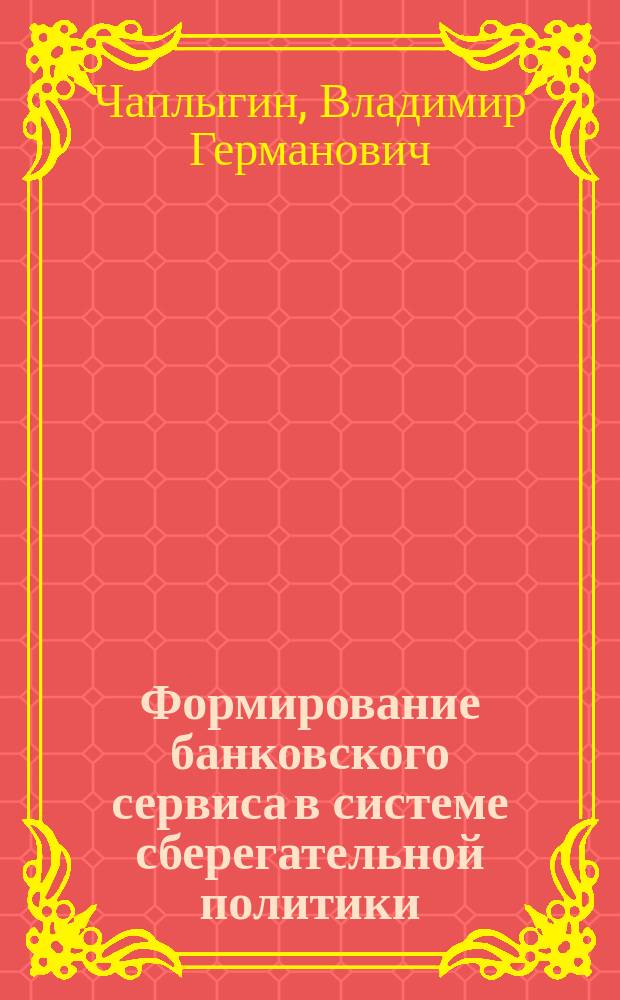 Формирование банковского сервиса в системе сберегательной политики : Автореф. дис. на соиск. учен. степ. к.э.н. : Спец. 08.00.10