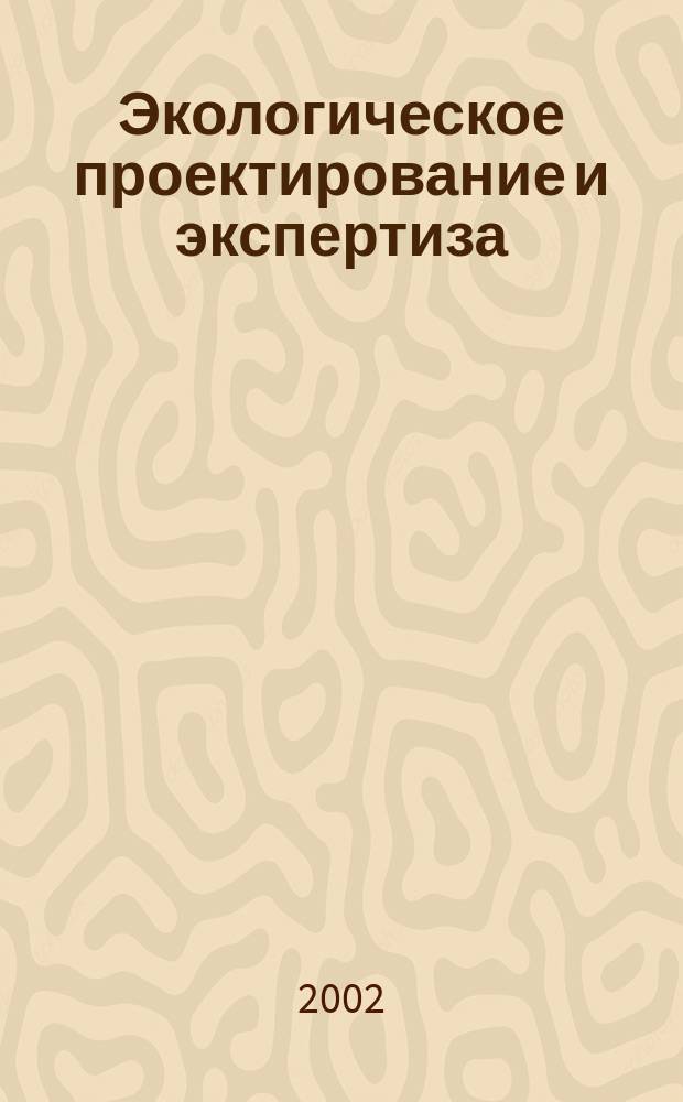 Экологическое проектирование и экспертиза : Практика : Учеб. пособие для вузов по спец. 012500 "География", 013100 "Экология", 013400 "Природопользование", 013600 "Геоэкология"