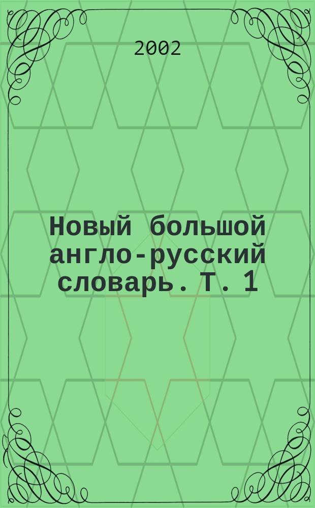 Новый большой англо-русский словарь. Т. 1 : A-F