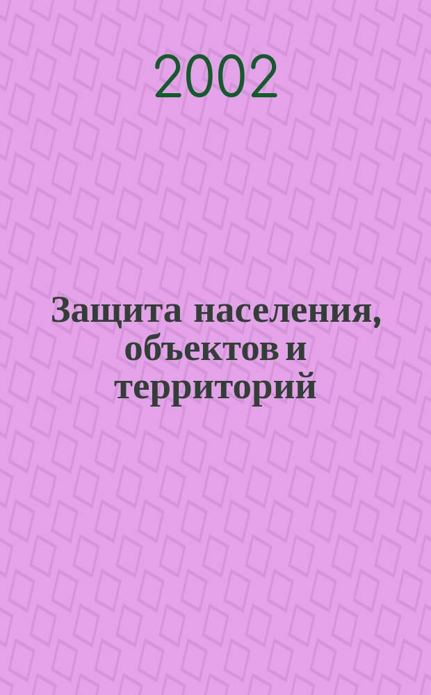Защита населения, объектов и территорий = Protection of population, constructions and areas : Учеб. пособие для студентов вузов, обучающихся по спец. 060800 "Экономика и упр. на предприятии (по отраслям)"