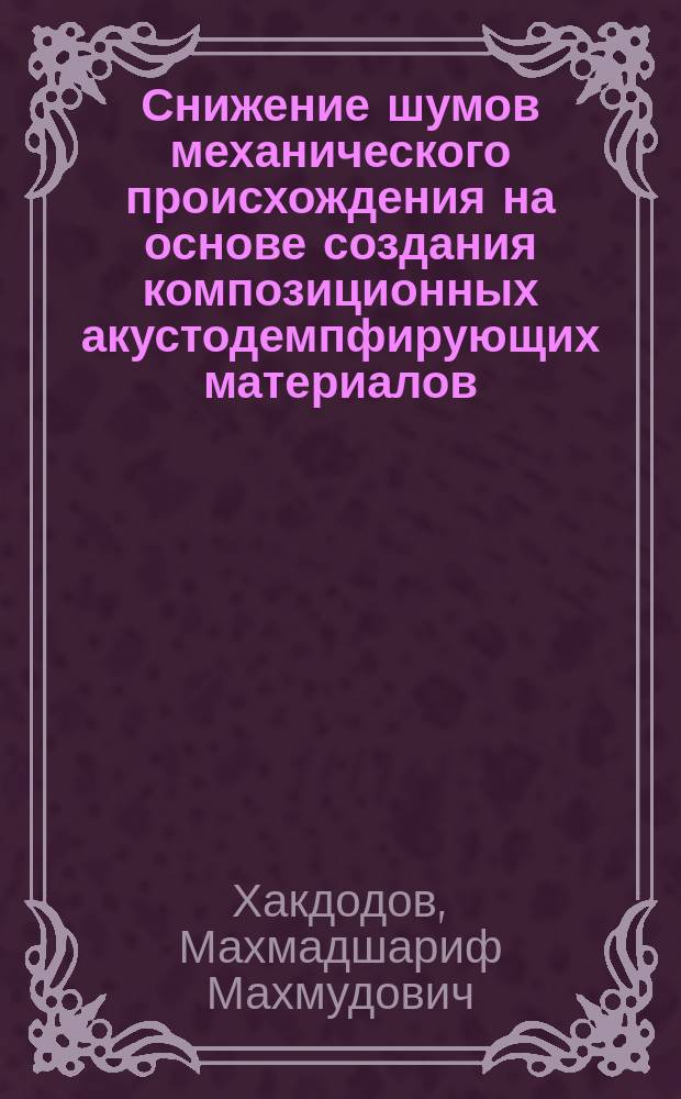 Снижение шумов механического происхождения на основе создания композиционных акустодемпфирующих материалов : (Науч. основы и технологии получения) : Автореф. дис. на соиск. учен. степ. д.т.н. : Спец. 05.26.01