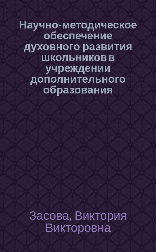 Научно-методическое обеспечение духовного развития школьников в учреждении дополнительного образования : Автореф. дис. на соиск. учен. степ. к.п.н. : Спец. 13.00.01
