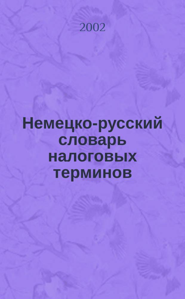 Немецко-русский словарь налоговых терминов = Deutsch-Russisches Wєorterbuch fєur Steuerwesen
