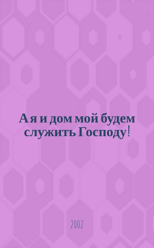 А я и дом мой будем служить Господу! : 50 увлекат. занятий с детьми на библейс. материале