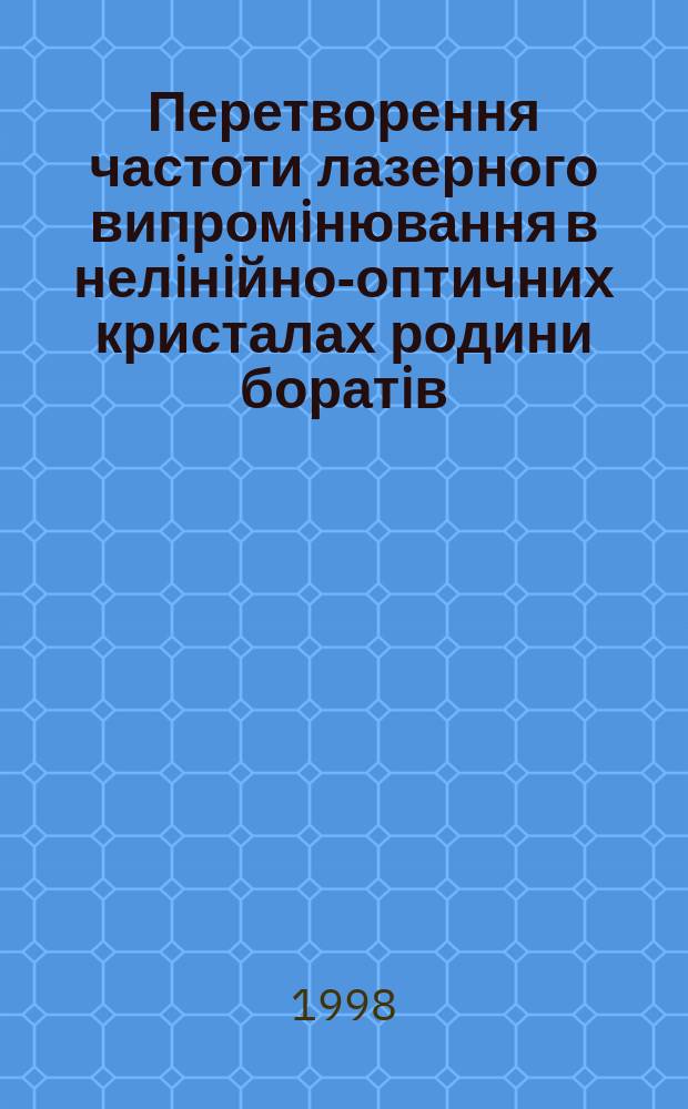 Перетворення частоти лазерного випромiнювання в нелiнiйно-оптичних кристалах родини боратiв : Автореф. дис. на здобуття наук. ступеня к.ф.-м.н. : Спец. 01.04.05
