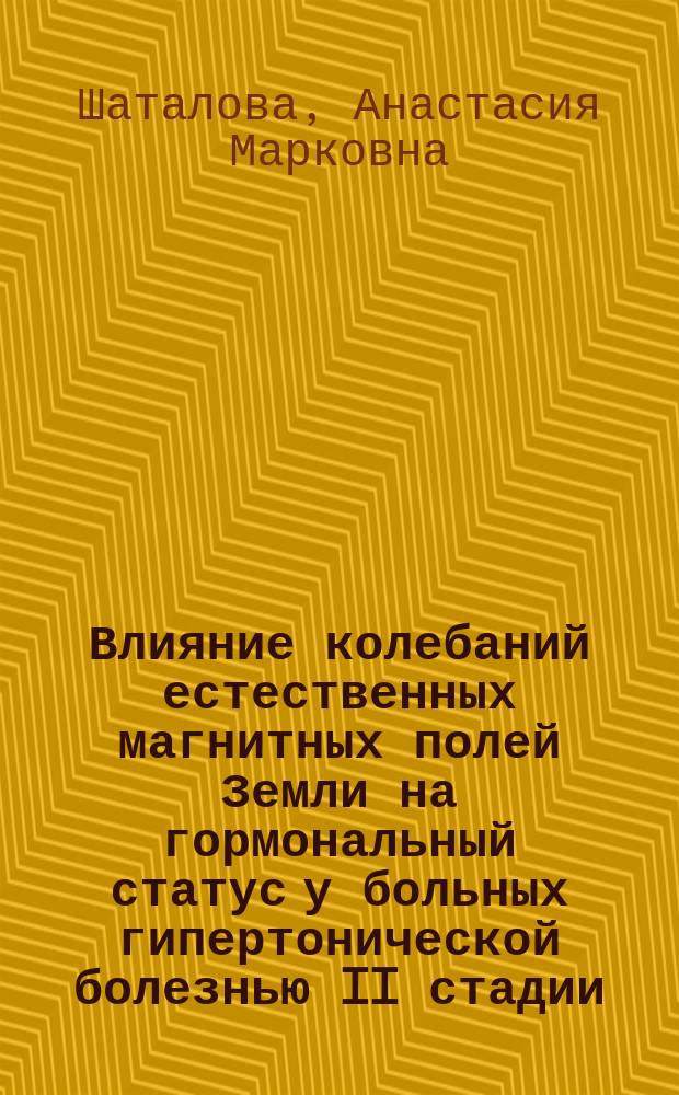 Влияние колебаний естественных магнитных полей Земли на гормональный статус у больных гипертонической болезнью II стадии : Автореф. дис. на соиск. учен. степ. к.м.н. : Спец. 14.00.05