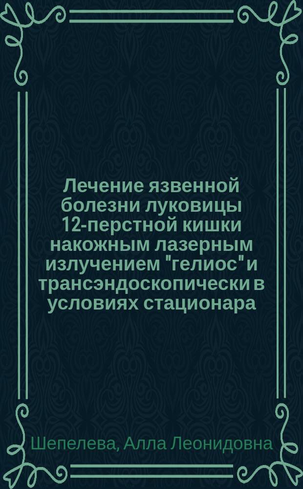 Лечение язвенной болезни луковицы 12-перстной кишки накожным лазерным излучением "гелиос" и трансэндоскопически в условиях стационара : Автореф. дис. на соиск. учен. степ. к.м.н. : Спец. 14.00.47