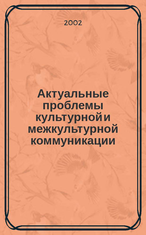 Актуальные проблемы культурной и межкультурной коммуникации : Материалы межвуз. междисциплинар. науч. семинара, 19 марта 2002 г
