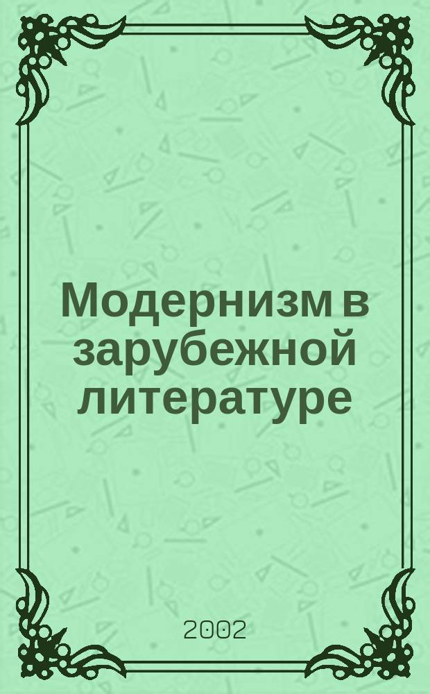 Модернизм в зарубежной литературе : Лит. Англии, Ирландии, Франции, Австрии, Германии : Учеб. пособие по курсу "История зарубеж. лит. ХХ в.", спец. 021700 "Филология", 021800 "Лингвистика и межкультур. коммуникация" : Для филол. спец. пед. вузов и ун-тов в рамках прогр. "Рус. яз., культура, история"