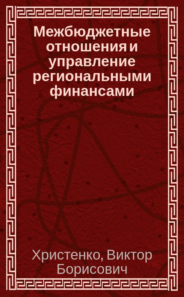Межбюджетные отношения и управление региональными финансами : Опыт. Проблемы. Перспективы