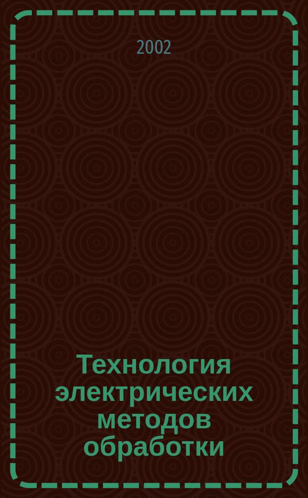 Технология электрических методов обработки : Учеб. пособие : Для студентов вузов, обучающихся по специальностям "Технология машиностроения", "Металлорежущие станки и инструменты", "Автоматизация технол. процессов и пр-в (в машиностроении)"
