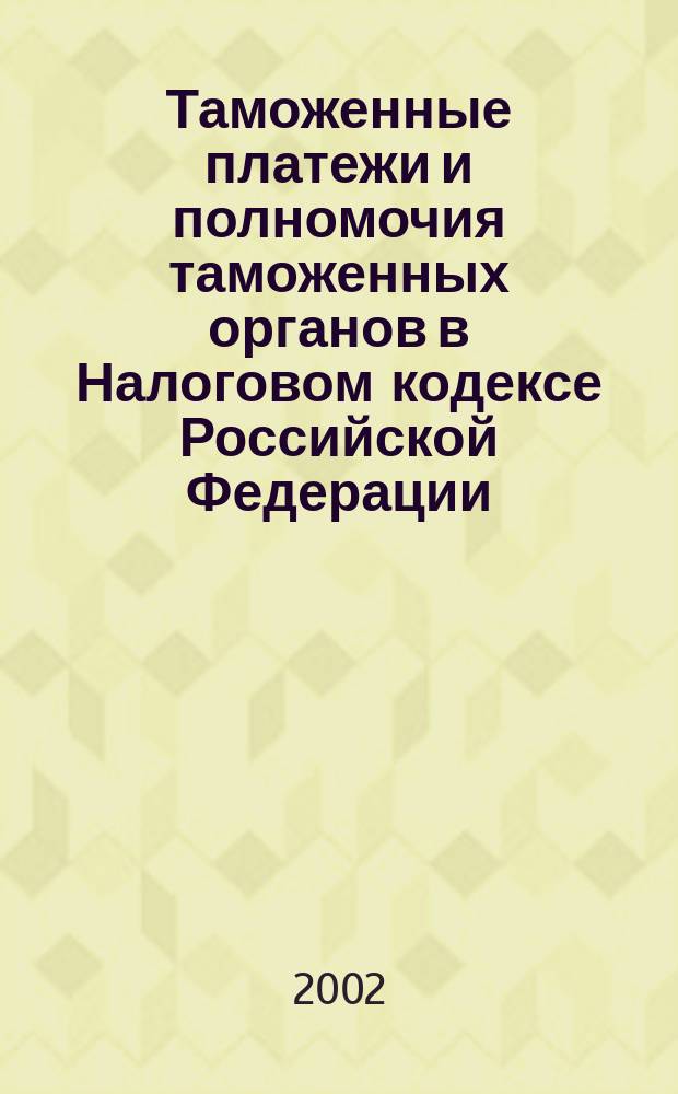 Таможенные платежи и полномочия таможенных органов в Налоговом кодексе Российской Федерации : Постатейн. коммент