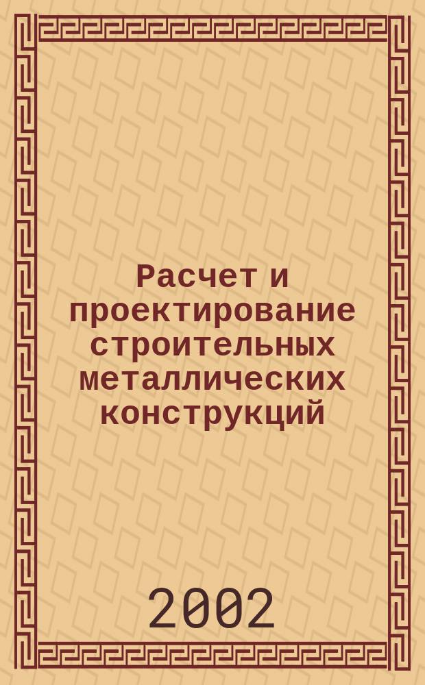Расчет и проектирование строительных металлических конструкций : Учеб. пособие
