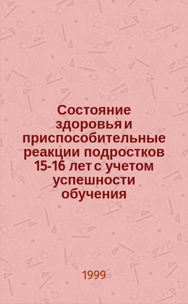 Состояние здоровья и приспособительные реакции подростков 15-16 лет с учетом успешности обучения : Автореф. дис. на соиск. учен. степ. к.м.н. : Спец. 14.00.09