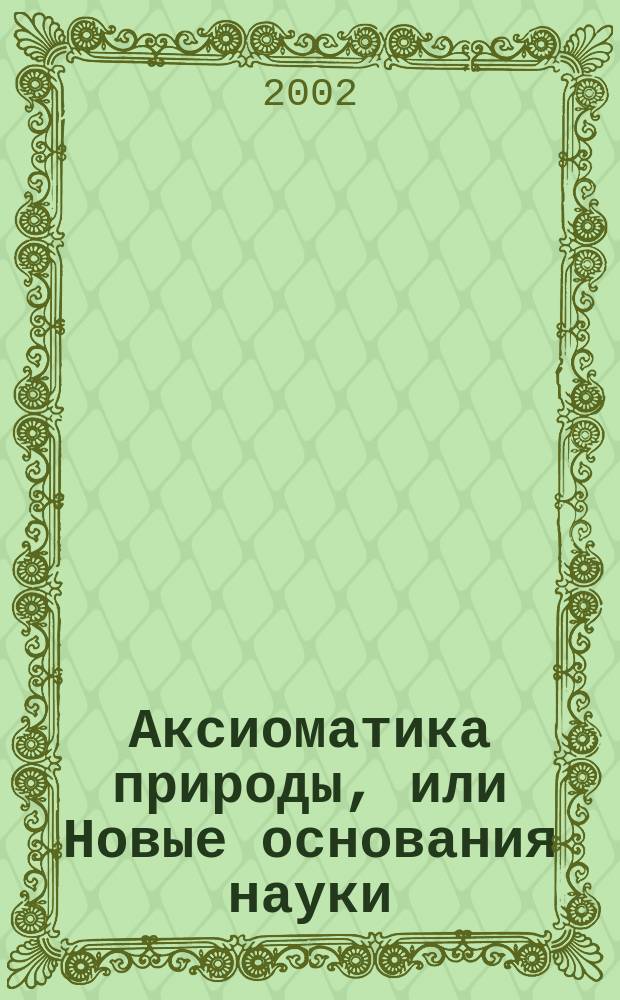 Аксиоматика природы, или Новые основания науки