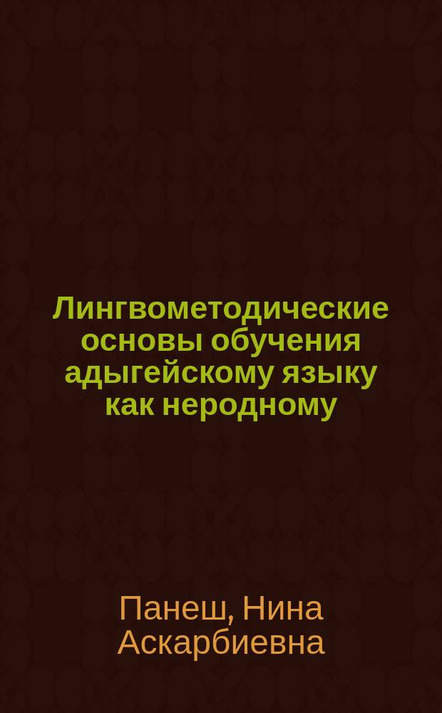 Лингвометодические основы обучения адыгейскому языку как неродному : Автореф. дис. на соиск. учен. степ. к.п.н. : Спец. 13.00.02