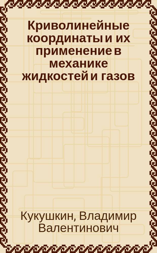 Криволинейные координаты и их применение в механике жидкостей и газов : Учеб. пособие по дисциплинам "Аэромеханика", "Гидрогазоаэромеханика"