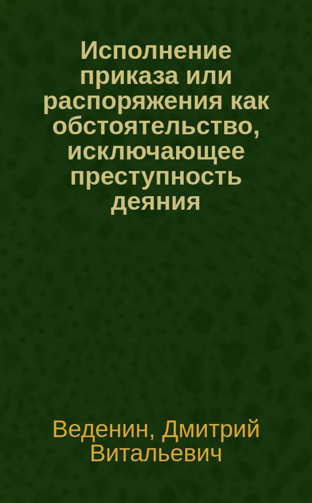 Исполнение приказа или распоряжения как обстоятельство, исключающее преступность деяния : Автореф. дис. на соиск. учен. степ. к.ю.н. : Спец. 12.00.08