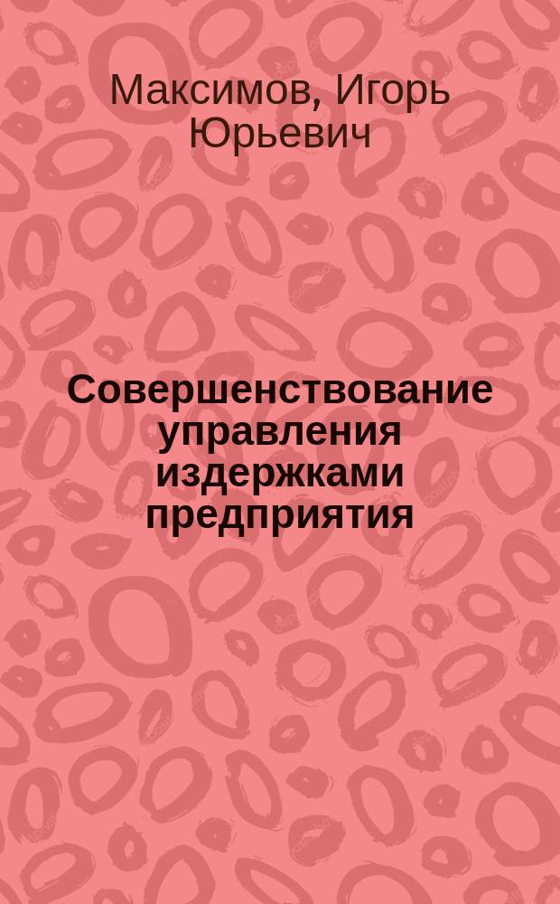Совершенствование управления издержками предприятия : Автореф. дис. на соиск. учен. степ. к.э.н. : Спец. 08.00.05