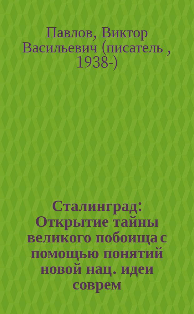 Сталинград : Открытие тайны великого побоища с помощью понятий новой нац. идеи соврем. России в вопр. и ответах, с подроб. описанием обороны г. Сталинграда в 1942 г. : В 2 т