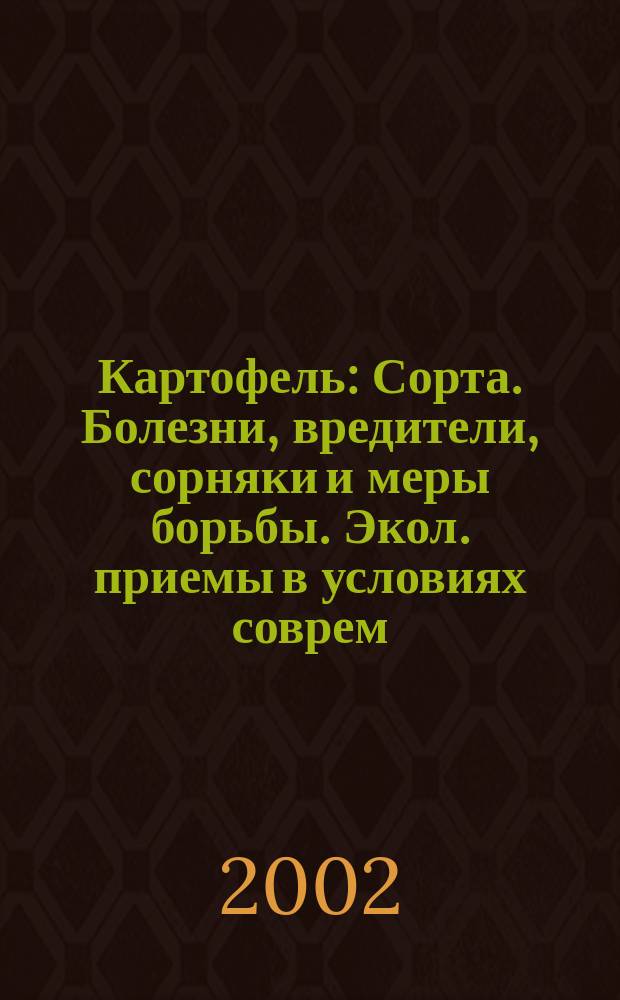 Картофель : Сорта. Болезни, вредители, сорняки и меры борьбы. Экол. приемы в условиях соврем. пр-ва