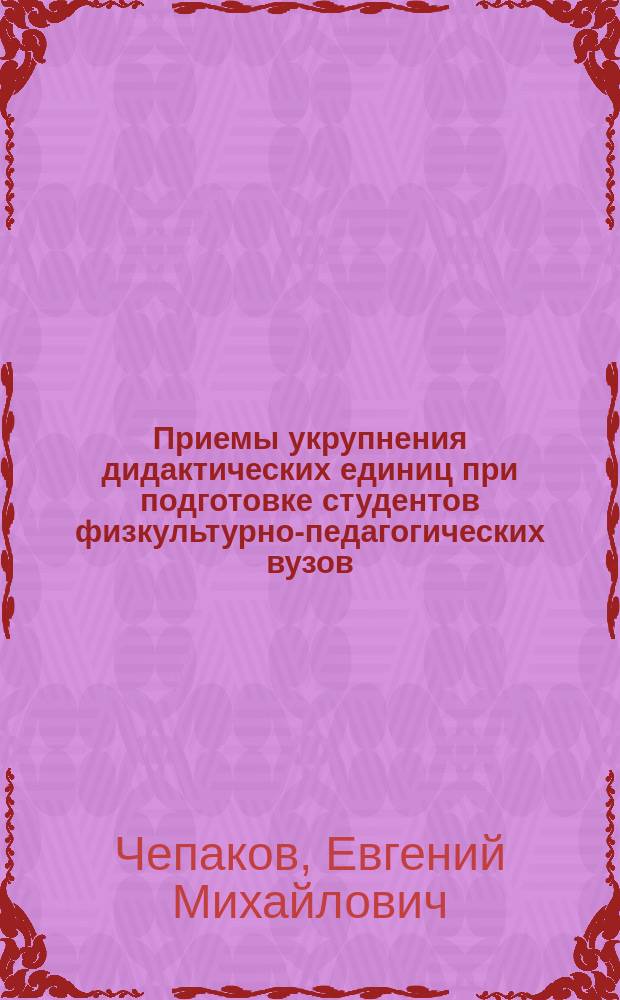 Приемы укрупнения дидактических единиц при подготовке студентов физкультурно-педагогических вузов (раздел "Общеразвивающие упражнения") : Учеб.-метод. пособие