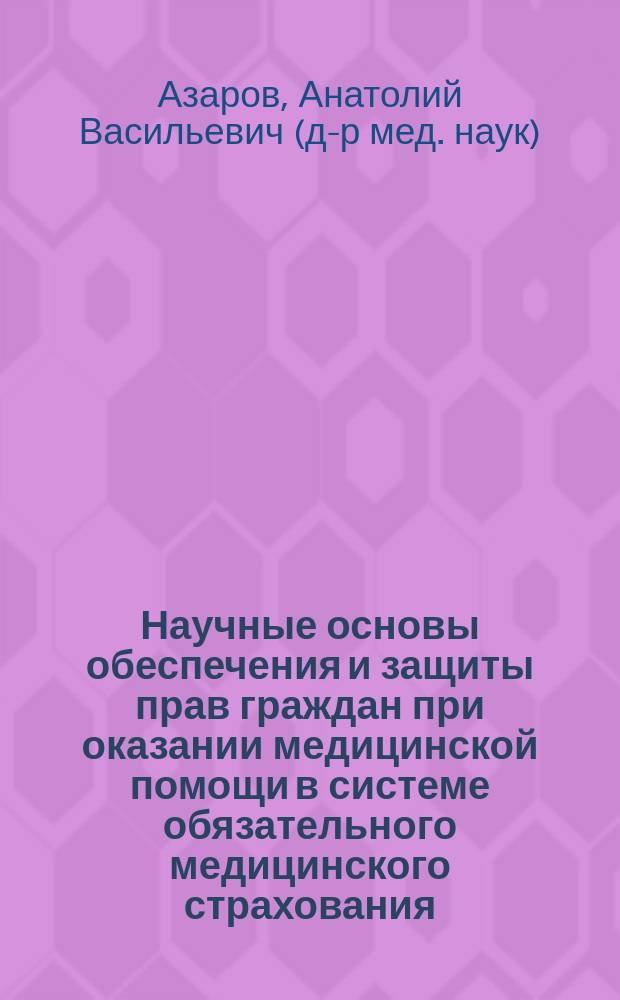 Научные основы обеспечения и защиты прав граждан при оказании медицинской помощи в системе обязательного медицинского страхования : Автореф. дис. на соиск. учен. степ. д.м.н. : Спец. 14.00.33