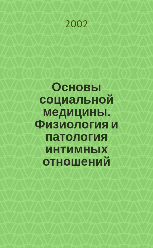 Основы социальной медицины. Физиология и патология интимных отношений : Учеб. пособие для студентов, обучающихся по специальностям 02040 "Психология", 350500 "Соц. работа"