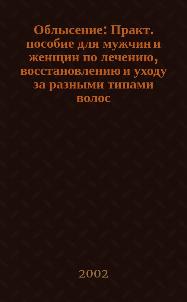 Облысение : Практ. пособие для мужчин и женщин по лечению, восстановлению и уходу за разными типами волос : Пер. с англ.