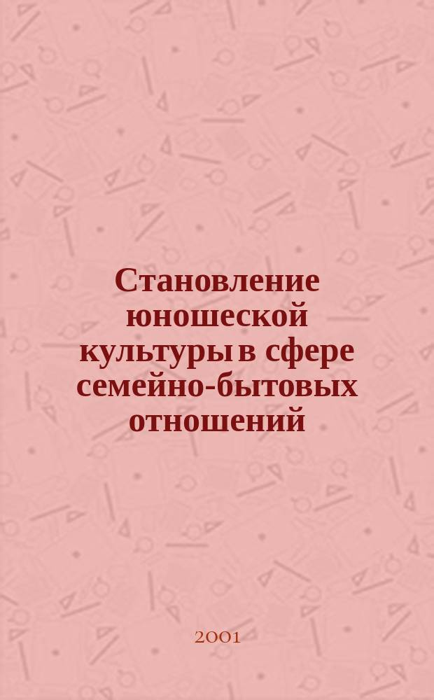 Становление юношеской культуры в сфере семейно-бытовых отношений : Автореф. дис. на соиск. учен. степ. к.п.н. : Спец. 13.00.01