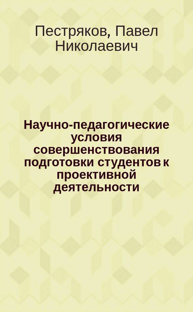 Научно-педагогические условия совершенствования подготовки студентов к проективной деятельности : Автореф. дис. на соиск. учен. степ. к.п.н. : Спец. 13.00.08