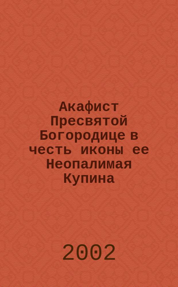 Акафист Пресвятой Богородице в честь иконы ее Неопалимая Купина