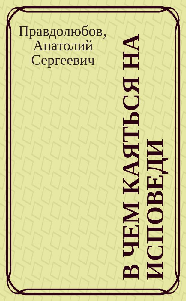 В чем каяться на исповеди : Пособие для самостоят. подгот