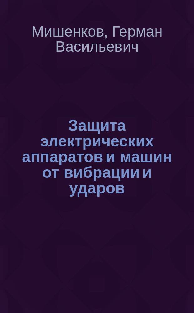 Защита электрических аппаратов и машин от вибрации и ударов : Учеб. пособие по курсам "Защита от вибраций, ударов и шумов", "Теория колебаний и динамика машин", "Электр. и электрон. аппараты" для студентов по направлениям "Прикл. механика", "Электротехника, электромеханика и электротехнологии"