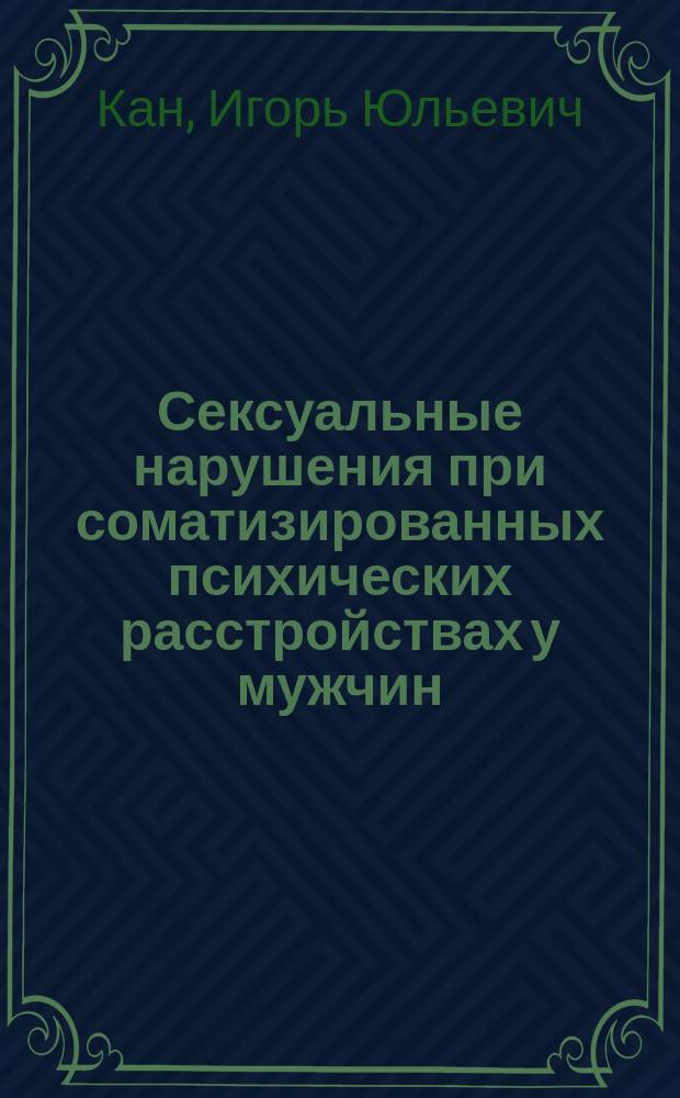 Сексуальные нарушения при соматизированных психических расстройствах у мужчин : Автореф. дис. на соиск. учен. степ. к.м.н. : Спец. 14.00.18