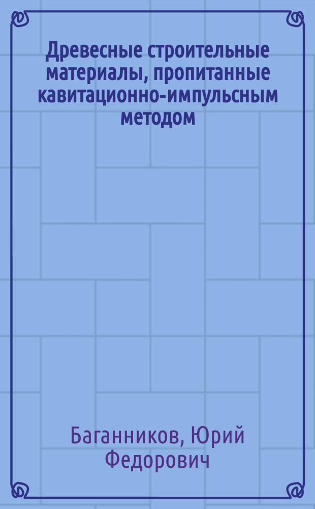 Древесные строительные материалы, пропитанные кавитационно-импульсным методом : Автореф. дис. на соиск. учен. степ. к.т.н. : Спец. 05.23.05