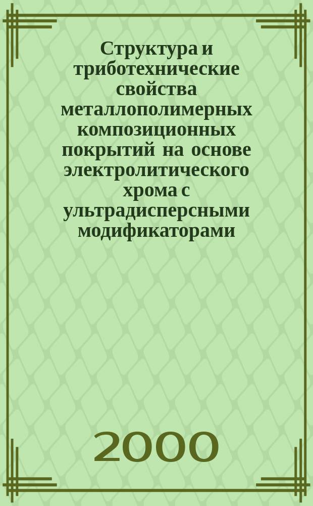 Структура и триботехнические свойства металлополимерных композиционных покрытий на основе электролитического хрома с ультрадисперсными модификаторами : Автореф. дис. на соиск. учен. степ. к.т.н. : Спец. 05.02.01