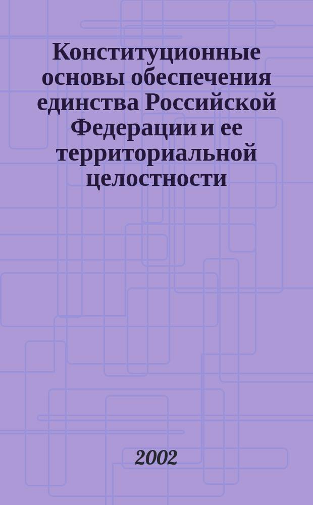 Конституционные основы обеспечения единства Российской Федерации и ее территориальной целостности : Автореф. дис. на соиск. учен. степ. к.ю.н. : Спец. 12.00.02