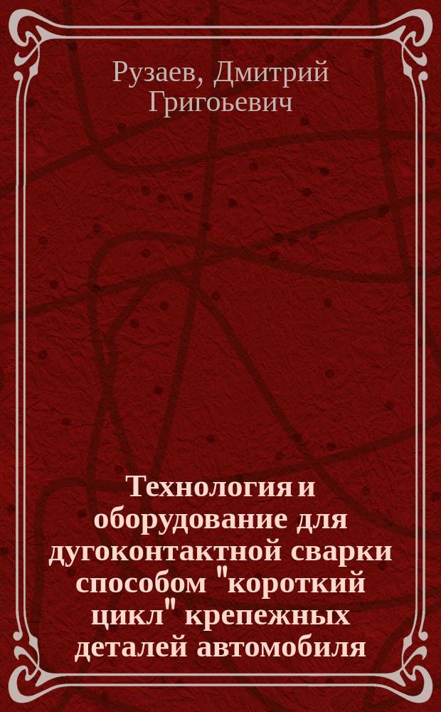 Технология и оборудование для дугоконтактной сварки способом "короткий цикл" крепежных деталей автомобиля : Автореф. дис. на соиск. учен. степ. к.т.н. : Спец. 05.03.06