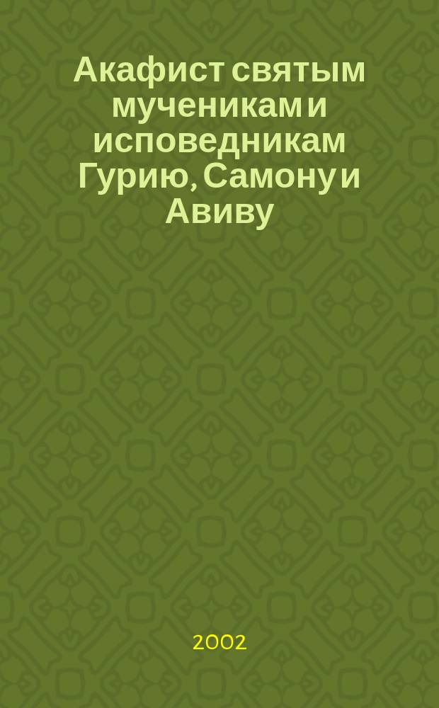 Акафист святым мученикам и исповедникам Гурию, Самону и Авиву : Празднование 15/28 нояб