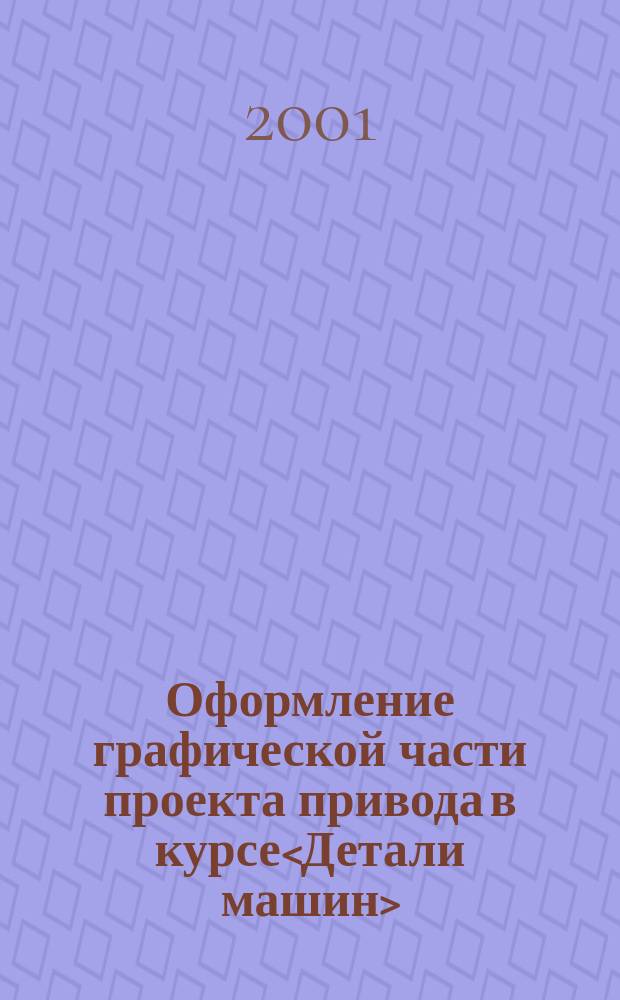 Оформление графической части проекта привода в курсе<Детали машин> : Учеб.-метод. пособие