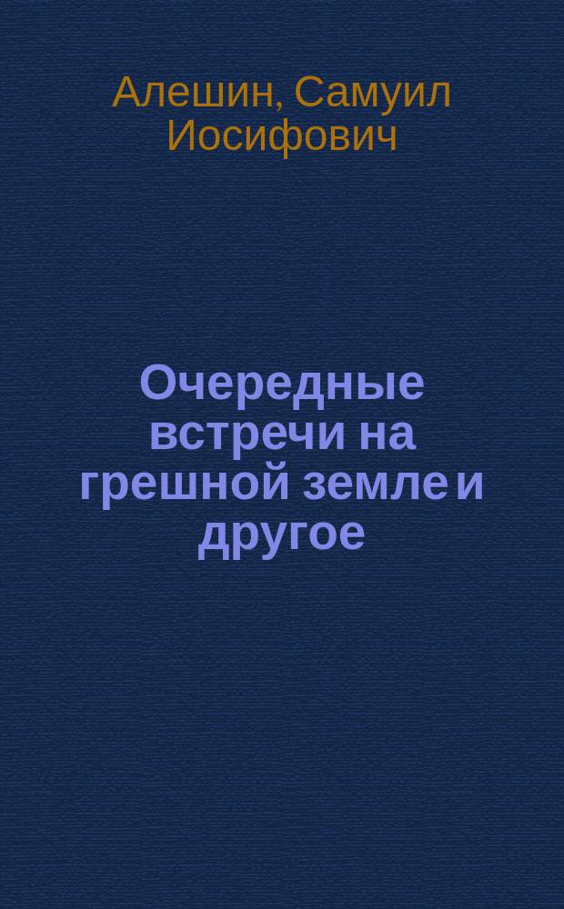 Очередные встречи на грешной земле и другое : Сборник